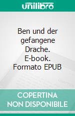 Ben und der gefangene Drache. E-book. Formato EPUB ebook