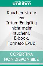 Rauchen ist nur ein Irrtum!Endgültig nicht mehr rauchen!. E-book. Formato EPUB ebook di Peter Bußjäger