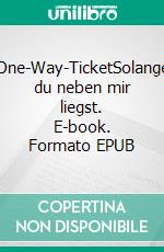 One-Way-TicketSolange du neben mir liegst. E-book. Formato EPUB ebook