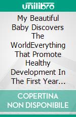 My Beautiful Baby Discovers The WorldEverything That Promote Healthy Development In The First Year Of Life. E-book. Formato EPUB ebook