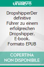 DropshipperDer definitive Führer zu einem erfolgreichen Dropshipper. E-book. Formato EPUB ebook di Andre Sternberg