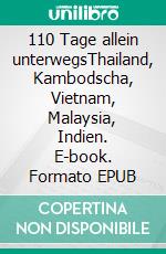 110 Tage allein unterwegsThailand, Kambodscha, Vietnam, Malaysia, Indien. E-book. Formato EPUB ebook