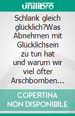 Schlank gleich glücklich?Was Abnehmen mit Glücklichsein zu tun hat und warum wir viel öfter Arschbomben machen sollten.. E-book. Formato EPUB ebook