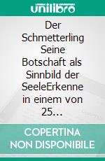 Der Schmetterling  Seine Botschaft als Sinnbild der SeeleErkenne in einem von 25 Schmetterlingen dein Wesen wieder. E-book. Formato EPUB ebook di Beatrice Leimer Ernst