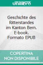 Geschichte des Ritterstandes im Kanton Bern. E-book. Formato EPUB ebook