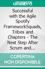 Successful with the Agile Spotify FrameworkSquads, Tribes and Chapters - The Next Step After Scrum and Kanban?. E-book. Formato EPUB ebook