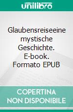 Glaubensreiseeine mystische Geschichte. E-book. Formato EPUB ebook di Matthias Müller Kuhn