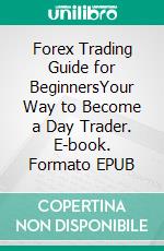 Forex Trading Guide for BeginnersYour Way to Become a Day Trader. E-book. Formato EPUB ebook