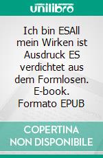 Ich bin ESAll mein Wirken ist Ausdruck ES verdichtet aus dem Formlosen. E-book. Formato EPUB ebook di Jürgn vonKa