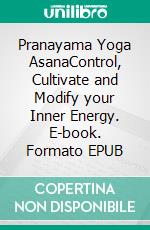 Pranayama Yoga AsanaControl, Cultivate and Modify your Inner Energy. E-book. Formato EPUB ebook di Anand Gupta