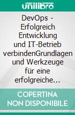 DevOps - Erfolgreich Entwicklung und IT-Betrieb verbindenGrundlagen und Werkzeuge für eine erfolgreiche DevOps-Implementierung. E-book. Formato EPUB ebook di Curt W. Meister