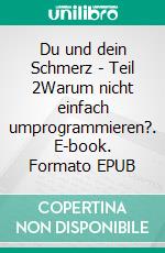 Du und dein Schmerz - Teil 2Warum nicht einfach umprogrammieren?. E-book. Formato EPUB ebook di Jörg A. Stuckensen