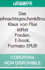 Das WeihnachtsgeschenkBruder Klaus von Flüe stiftet Frieden. E-book. Formato EPUB ebook