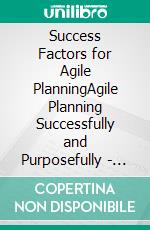 Success Factors for Agile PlanningAgile Planning Successfully and Purposefully - Your Competitive Advantage. E-book. Formato EPUB ebook di Mathias V. Waldeck