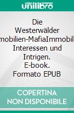 Die Westerwälder Immobilien-MafiaImmobilien, Interessen und Intrigen. E-book. Formato EPUB ebook