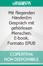 Mit fliegenden HändenIm Gespräch mit gehörlosen Menschen. E-book. Formato EPUB ebook di Matthias Schulz