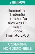 Hummeln im HinternSo erreichst Du alles was Du willst. E-book. Formato EPUB ebook