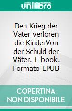 Den Krieg der Väter verloren die KinderVon der Schuld der Väter. E-book. Formato EPUB ebook di Volker Trumondt