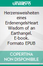 Herzensweisheiten eines ErdenengelsHeart Wisdom of an Earthangel. E-book. Formato EPUB ebook