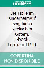 Die Hölle im KinderheimAuf ewig hinter seelischen Gittern. E-book. Formato EPUB ebook