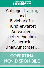 Antijagd-Training und ErziehungIhr Hund erwartet Antworten, geben Sie ihm Sicherheit. Unerwünschtes Verhalten durch Verständnis, Konsequenz und eine bewusste Haltung dauerhaft verändern.. E-book. Formato EPUB ebook di Siegfried Bütefisch