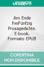 Am Ende freiFünfzig Prosagedichte. E-book. Formato EPUB ebook