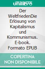 Der WeltfriedenDie Erlösung von Kapitalismus und Kommunismus. E-book. Formato EPUB ebook