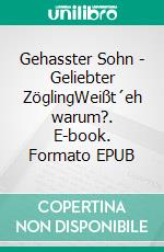Gehasster Sohn - Geliebter ZöglingWeißt´eh warum?. E-book. Formato EPUB ebook