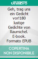 Geh, trag uns ein Gedicht vor!180 lustige Gedichte von Raumichel. E-book. Formato EPUB ebook