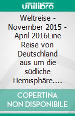 Weltreise - November 2015 - April 2016Eine Reise von Deutschland aus um die südliche Hemisphäre. E-book. Formato EPUB