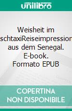 Weisheit im BuschtaxiReiseimpressionen aus dem Senegal. E-book. Formato EPUB