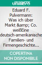 Eduard F. Pulvermann: Was ich über Markt &amp; Co. weißEine deutsch-amerikanische Familien- und Firmengeschichte zwischen Hamburg und Hoboken 1850-1950. E-book. Formato EPUB