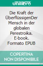 Die Kraft der ÜberflüssigenDer Mensch in der globalen Perestroika. E-book. Formato EPUB ebook