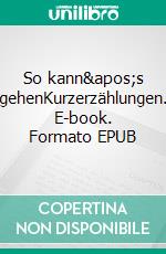 So kann&apos;s gehenKurzerzählungen. E-book. Formato EPUB ebook