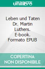 Leben und Taten Dr. Martin Luthers. E-book. Formato EPUB ebook di Philipp Melanchthon