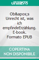 Ob's Unrecht ist, was ich empfindeErzählung. E-book. Formato EPUB ebook di Jens Korbus