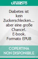 Diabetes ist kein Zuckerschlecken... aber eine große Chance!. E-book. Formato EPUB ebook