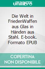 Die Welt in FriedenWaffen aus Glas in Händen aus Stahl. E-book. Formato EPUB ebook di Marco Giovanni Hoos