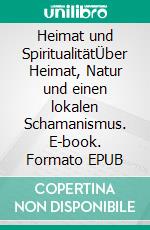 Heimat und SpiritualitätÜber Heimat, Natur und einen lokalen Schamanismus. E-book. Formato EPUB ebook