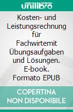 Kosten- und Leistungsrechnung für Fachwirtemit Übungsaufgaben und Lösungen. E-book. Formato EPUB ebook