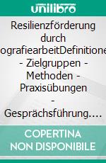 Resilienzförderung durch BiografiearbeitDefinitionen - Zielgruppen - Methoden - Praxisübungen - Gesprächsführung. E-book. Formato EPUB