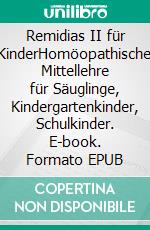 Remidias II für KinderHomöopathische Mittellehre für Säuglinge, Kindergartenkinder, Schulkinder. E-book. Formato EPUB ebook