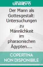 Der Mann als Gottesgestalt: Untersuchungen zu Männlichkeit im pharaonischen Ägypten. E-book. Formato EPUB ebook