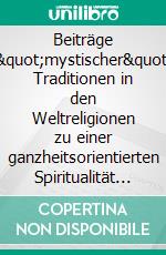 Beiträge &quot;mystischer&quot; Traditionen in den Weltreligionen zu einer ganzheitsorientierten Spiritualität der Gegenwart. E-book. Formato EPUB