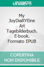 My JoyDiaRYEine Art Tagebilderbuch. E-book. Formato EPUB ebook di Pramesh Gerhard Kunz