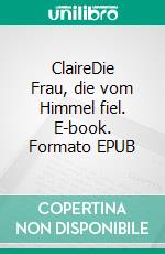 ClaireDie Frau, die vom Himmel fiel. E-book. Formato EPUB ebook di Sina Blackwood