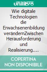 Wie digitale Technologien die Erwachsenenbildung verändernZwischen Herausforderung und Realisierung. E-book. Formato EPUB ebook