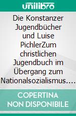 Die Konstanzer Jugendbücher und Luise PichlerZum christlichen Jugendbuch im Übergang zum Nationalsozialismus. E-book. Formato EPUB ebook di Kurt Dröge