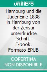 Hamburg und die JudenEine 1838 in Hamburg von der Zensur unterdrückte Schrift. E-book. Formato EPUB ebook