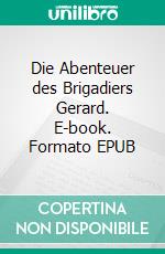 Die Abenteuer des Brigadiers Gerard. E-book. Formato EPUB ebook